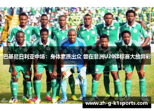 巴基尼日利亚中场：身体素质出众 曾在非洲U20锦标赛大放异彩