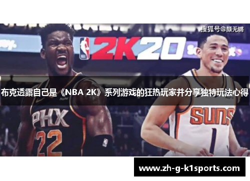 布克透露自己是《NBA 2K》系列游戏的狂热玩家并分享独特玩法心得 布克透露自己是《NBA 2K》系列游戏的狂热玩家并分享独特玩法心得
