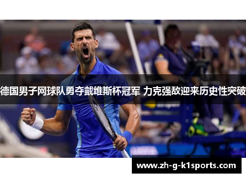 德国男子网球队勇夺戴维斯杯冠军 力克强敌迎来历史性突破 德国男子网球队勇夺戴维斯杯冠军 力克强敌迎来历史性突破