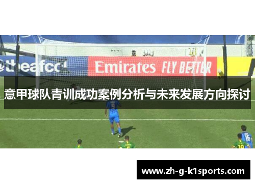 意甲球队青训成功案例分析与未来发展方向探讨 意甲球队青训成功案例分析与未来发展方向探讨