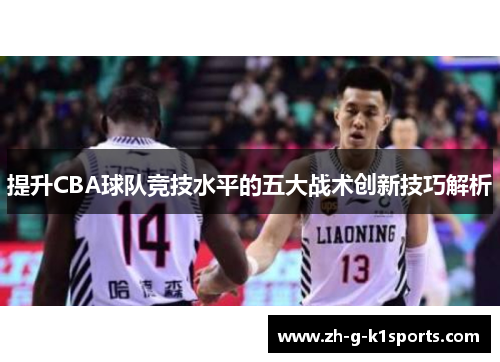 提升CBA球队竞技水平的五大战术创新技巧解析