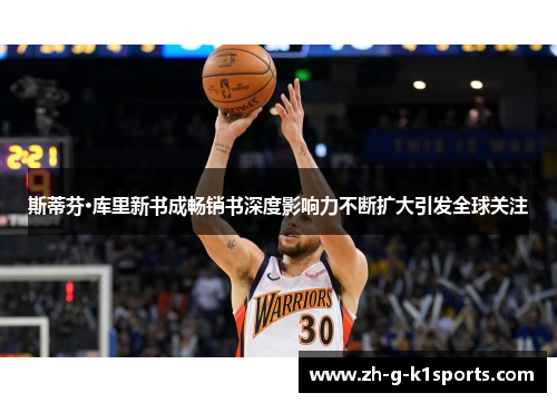 斯蒂芬·库里新书成畅销书深度影响力不断扩大引发全球关注 斯蒂芬·库里新书成畅销书深度影响力不断扩大引发全球关注