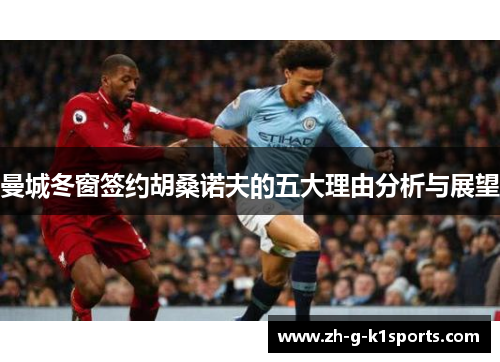 曼城冬窗签约胡桑诺夫的五大理由分析与展望 曼城冬窗签约胡桑诺夫的五大理由分析与展望