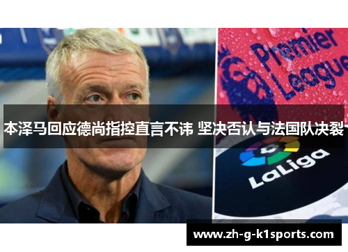 本泽马回应德尚指控直言不讳 坚决否认与法国队决裂