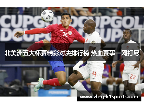 北美洲五大杯赛精彩对决排行榜 热血赛事一网打尽