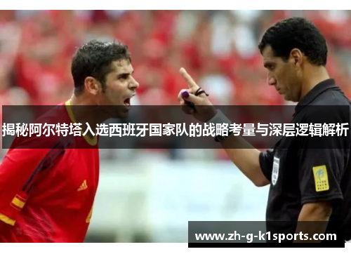 揭秘阿尔特塔入选西班牙国家队的战略考量与深层逻辑解析 揭秘阿尔特塔入选西班牙国家队的战略考量与深层逻辑解析