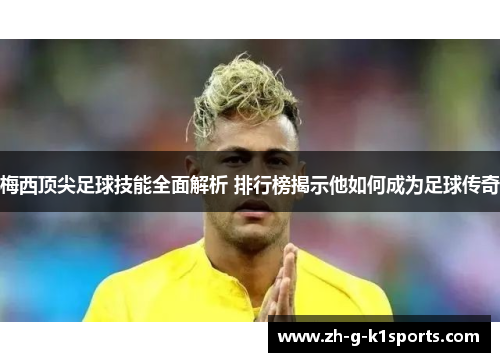 梅西顶尖足球技能全面解析 排行榜揭示他如何成为足球传奇 梅西顶尖足球技能全面解析 排行榜揭示他如何成为足球传奇