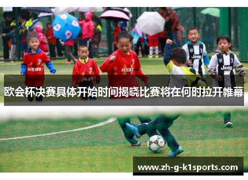 欧会杯决赛具体开始时间揭晓比赛将在何时拉开帷幕