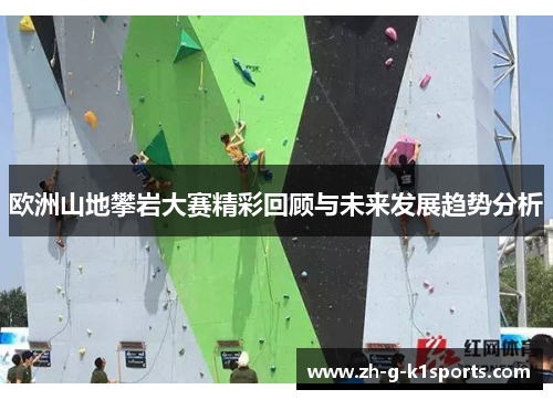 欧洲山地攀岩大赛精彩回顾与未来发展趋势分析 欧洲山地攀岩大赛精彩回顾与未来发展趋势分析