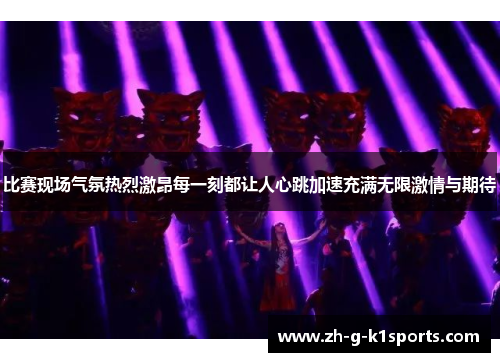 比赛现场气氛热烈激昂每一刻都让人心跳加速充满无限激情与期待