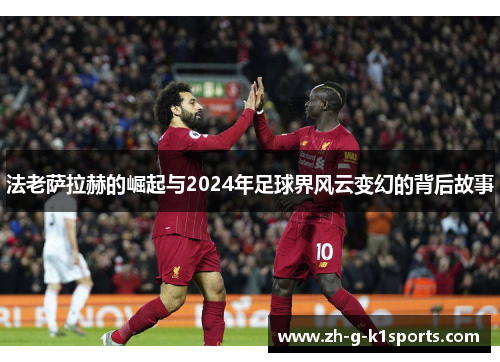 法老萨拉赫的崛起与2024年足球界风云变幻的背后故事