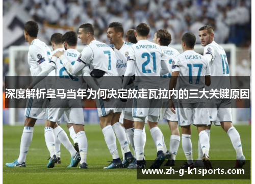 深度解析皇马当年为何决定放走瓦拉内的三大关键原因