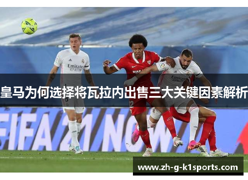 皇马为何选择将瓦拉内出售三大关键因素解析