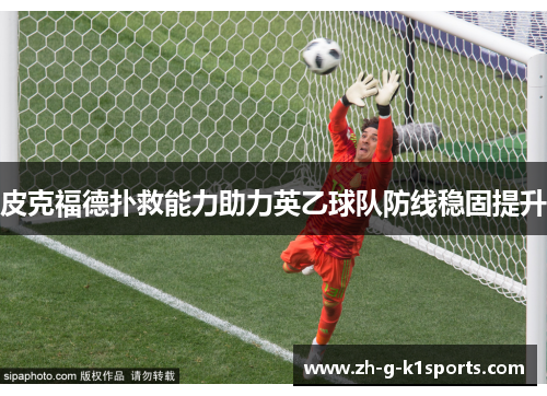 皮克福德扑救能力助力英乙球队防线稳固提升 皮克福德扑救能力助力英乙球队防线稳固提升