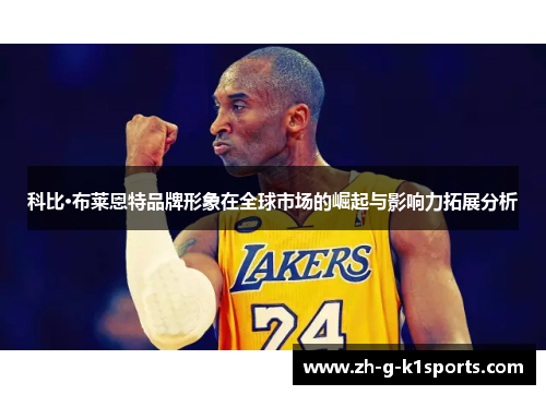 科比·布莱恩特品牌形象在全球市场的崛起与影响力拓展分析 科比·布莱恩特品牌形象在全球市场的崛起与影响力拓展分析