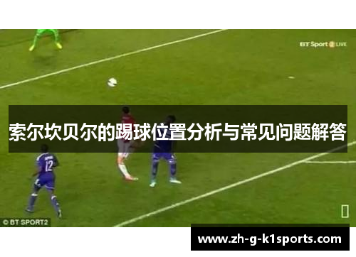 索尔坎贝尔的踢球位置分析与常见问题解答