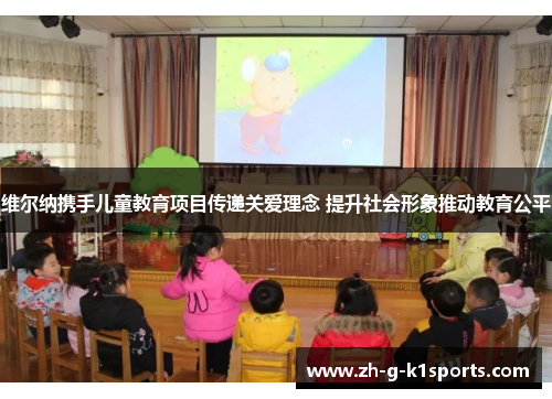 维尔纳携手儿童教育项目传递关爱理念 提升社会形象推动教育公平 维尔纳携手儿童教育项目传递关爱理念 提升社会形象推动教育公平