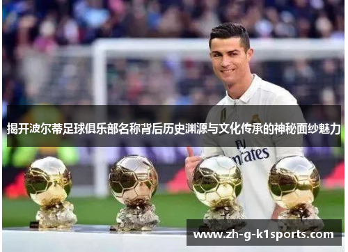 揭开波尔蒂足球俱乐部名称背后历史渊源与文化传承的神秘面纱魅力