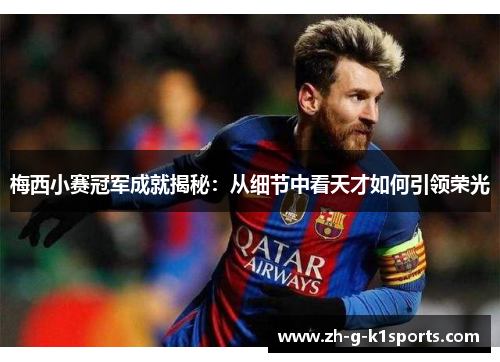 梅西小赛冠军成就揭秘：从细节中看天才如何引领荣光