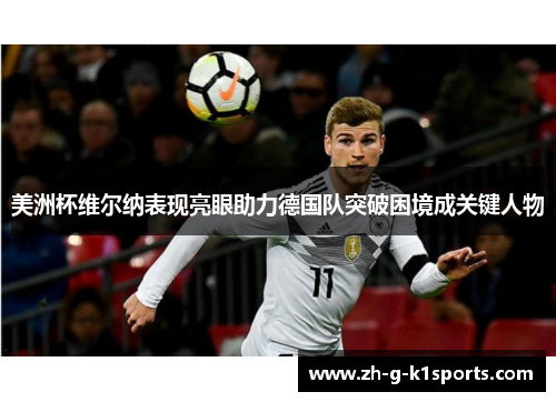 美洲杯维尔纳表现亮眼助力德国队突破困境成关键人物 美洲杯维尔纳表现亮眼助力德国队突破困境成关键人物