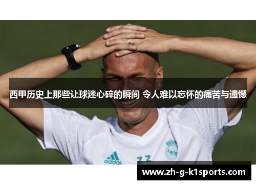 西甲历史上那些让球迷心碎的瞬间 令人难以忘怀的痛苦与遗憾