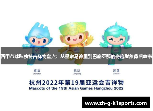 西甲各球队独特吉祥物盘点：从皇家马德里到巴塞罗那的奇趣形象背后故事