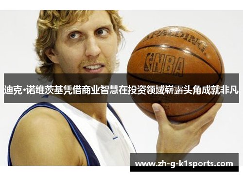 迪克·诺维茨基凭借商业智慧在投资领域崭露头角成就非凡