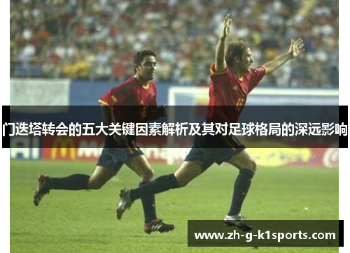 门迭塔转会的五大关键因素解析及其对足球格局的深远影响 门迭塔转会的五大关键因素解析及其对足球格局的深远影响