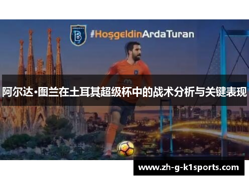 阿尔达·图兰在土耳其超级杯中的战术分析与关键表现 阿尔达·图兰在土耳其超级杯中的战术分析与关键表现