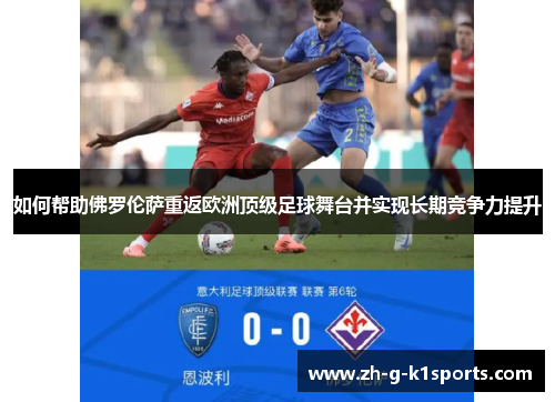 如何帮助佛罗伦萨重返欧洲顶级足球舞台并实现长期竞争力提升