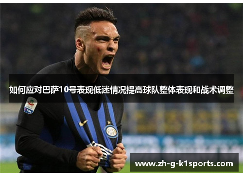 如何应对巴萨10号表现低迷情况提高球队整体表现和战术调整