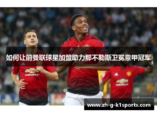 如何让前曼联球星加盟助力那不勒斯卫冕意甲冠军