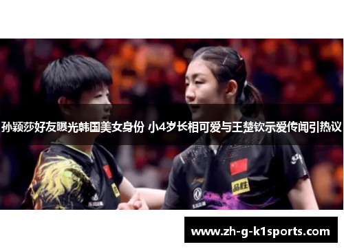 孙颖莎好友曝光韩国美女身份 小4岁长相可爱与王楚钦示爱传闻引热议
