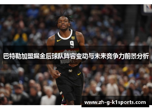 巴特勒加盟掘金后球队阵容变动与未来竞争力前景分析 巴特勒加盟掘金后球队阵容变动与未来竞争力前景分析