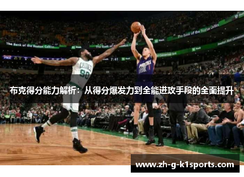 布克得分能力解析：从得分爆发力到全能进攻手段的全面提升