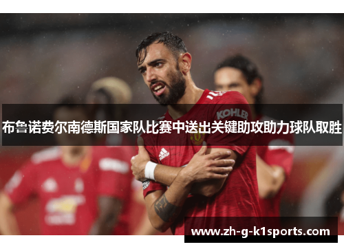 布鲁诺费尔南德斯国家队比赛中送出关键助攻助力球队取胜