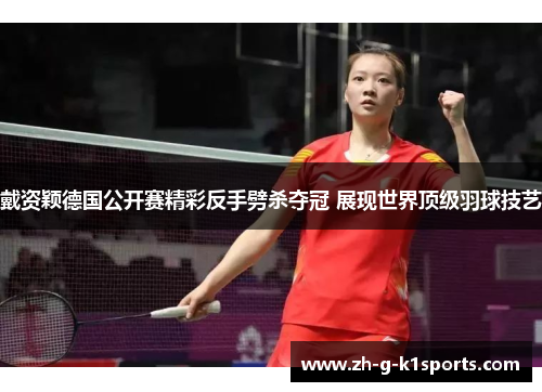 戴资颖德国公开赛精彩反手劈杀夺冠 展现世界顶级羽球技艺 戴资颖德国公开赛精彩反手劈杀夺冠 展现世界顶级羽球技艺