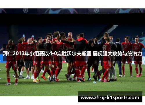 拜仁2013年小组赛以4-0完胜沃尔夫斯堡 展现强大攻势与统治力