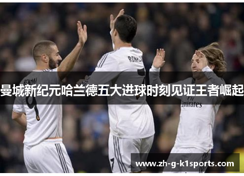 曼城新纪元哈兰德五大进球时刻见证王者崛起