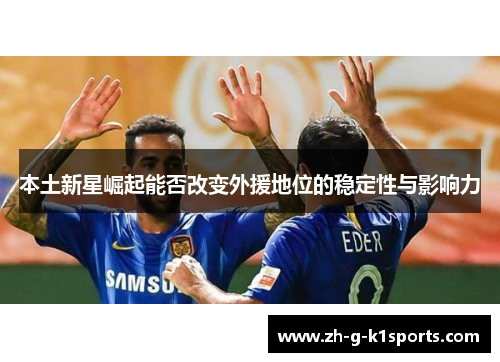 本土新星崛起能否改变外援地位的稳定性与影响力