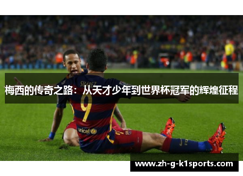 梅西的传奇之路：从天才少年到世界杯冠军的辉煌征程