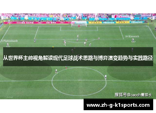 从世界杯主帅视角解读现代足球战术思路与博弈演变趋势与实践路径