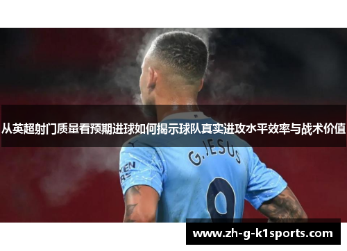 从英超射门质量看预期进球如何揭示球队真实进攻水平效率与战术价值