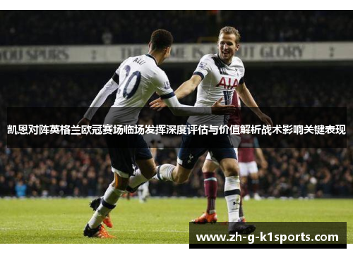 凯恩对阵英格兰欧冠赛场临场发挥深度评估与价值解析战术影响关键表现 凯恩对阵英格兰欧冠赛场临场发挥深度评估与价值解析战术影响关键表现