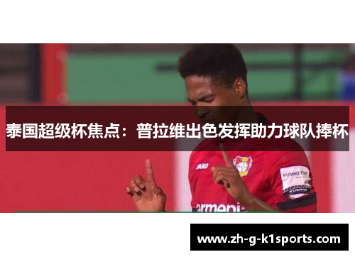 泰国超级杯焦点:普拉维出色发挥助力球队捧杯 泰国超级杯焦点:普拉维出色发挥助力球队捧杯