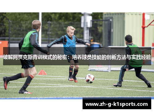 破解阿贾克斯青训模式的秘密：培养球员技能的创新方法与实践经验