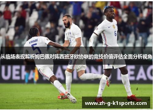 从临场表现解析姆巴佩对阵西班牙欧协联的竞技价值评估全面分析视角