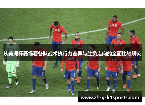 从美洲杯赛场看各队战术执行力差异与胜负走向的全面比较研究