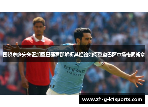 围绕京多安免签加盟巴塞罗那解析其经验如何重塑巴萨中场格局新章