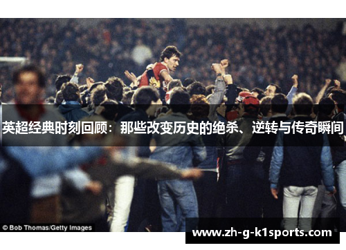 英超经典时刻回顾：那些改变历史的绝杀、逆转与传奇瞬间